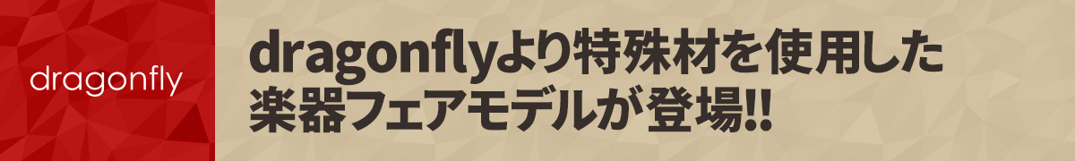 dragonflyより特殊材を使用した楽器フェアモデルが登場!!