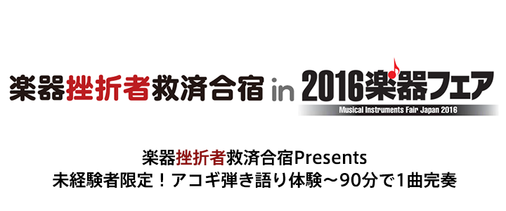楽器挫折者救済合宿 in 2016楽器フェア 楽器挫折者救済合宿 Presents 未経験者限定！アコギ弾き語り体験〜90分で1曲完奏〜
